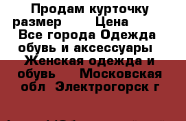 Продам курточку,размер 42  › Цена ­ 500 - Все города Одежда, обувь и аксессуары » Женская одежда и обувь   . Московская обл.,Электрогорск г.